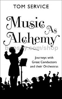 Music as Alchemy: Journeys with Great Conductors and their Orchestras