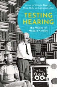 Testing Hearing The Making of Modern Aurality (Hardcover)