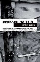 Performing Pain: Music and Trauma in Eastern Europe