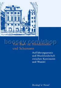 Von Bach zu Mendelssohn und Schumann. Aufführungspraxis und Musiklandschaft zwischen Kontinuität und