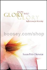 From Glory into Glory Reflections for Worship