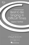 Hatfield, Stephen: Best To Be Singing In Difficult Times SATB & piano