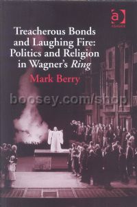 Treacherous Bonds & Laughing Fire: Politics & Religion in Wagner's Ring (Ashgate Books) Hardback