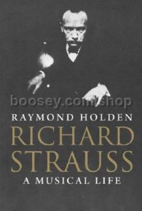 Richard Strauss: A Musical Life