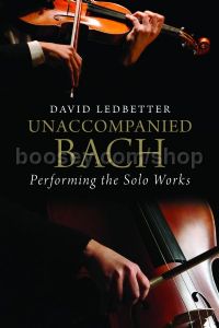 Unaccompanied Bach: Performing the Solo Works