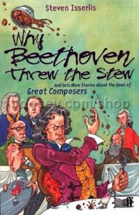 Why Beethoven Threw the Stew: And Lots More Stories About the Lives of Great Composers (Book)